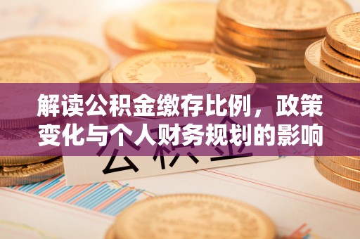 临清解读公积金缴存比例，政策变化与个人财务规划的影响