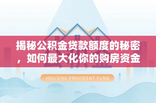 临清揭秘公积金贷款额度的秘密，如何最大化你的购房资金