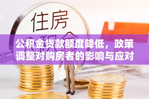 临清公积金贷款额度降低，政策调整对购房者的影响与应对策略