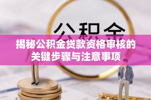 临清揭秘公积金贷款资格审核的关键步骤与注意事项