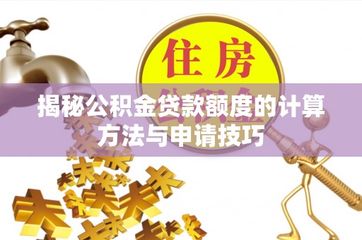 临清揭秘公积金贷款额度的计算方法与申请技巧