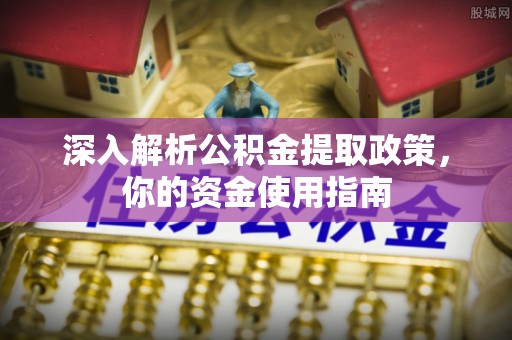 临清深入解析公积金提取政策，你的资金使用指南