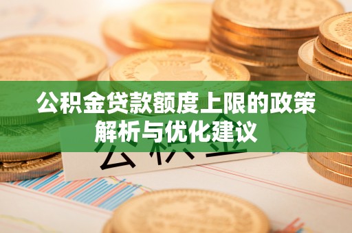 临清公积金贷款额度上限的政策解析与优化建议