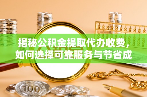 临清揭秘公积金提取代办收费，如何选择可靠服务与节省成本？