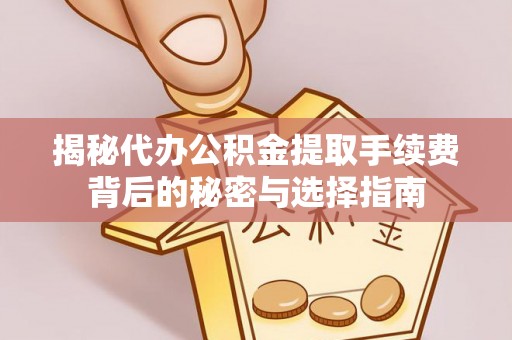 临清揭秘代办公积金提取手续费背后的秘密与选择指南