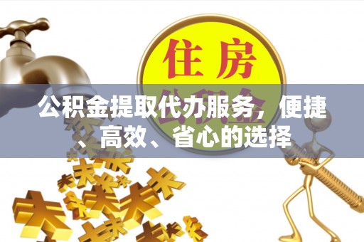 临清公积金提取代办服务，便捷、高效、省心的选择