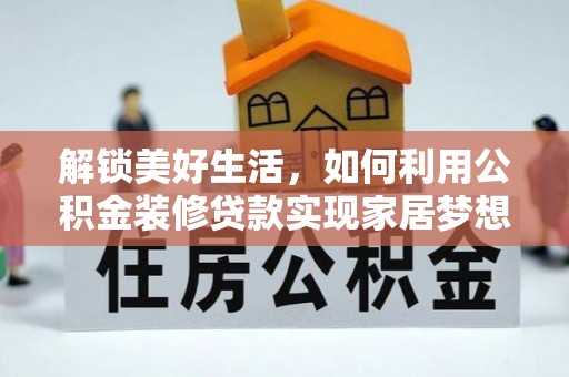 临清解锁美好生活，如何利用公积金装修贷款实现家居梦想