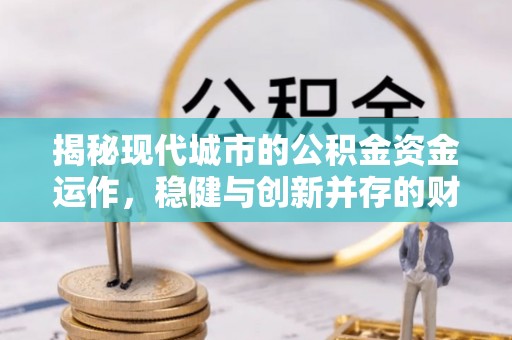 临清揭秘现代城市的公积金资金运作，稳健与创新并存的财富管理之道