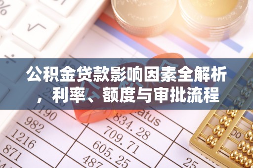 临清公积金贷款影响因素全解析，利率、额度与审批流程