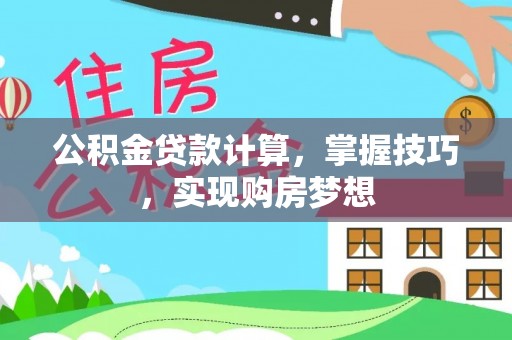 临清公积金贷款计算，掌握技巧，实现购房梦想