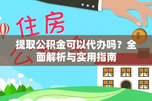 临清提取公积金可以代办吗？全面解析与实用指南