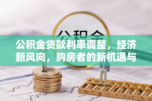 临清公积金贷款利率调整，经济新风向，购房者的新机遇与挑战