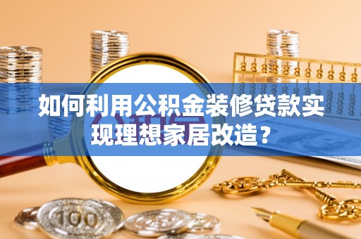 临清如何利用公积金装修贷款实现理想家居改造？