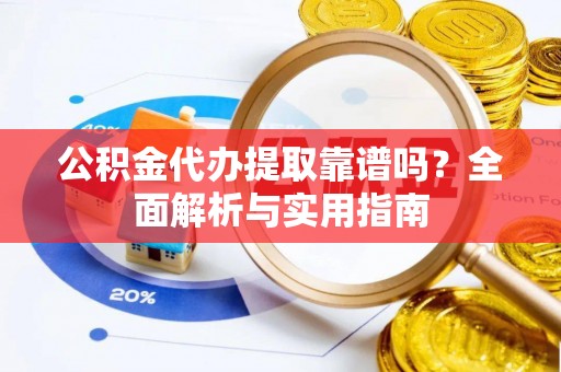 临清公积金代办提取靠谱吗？全面解析与实用指南