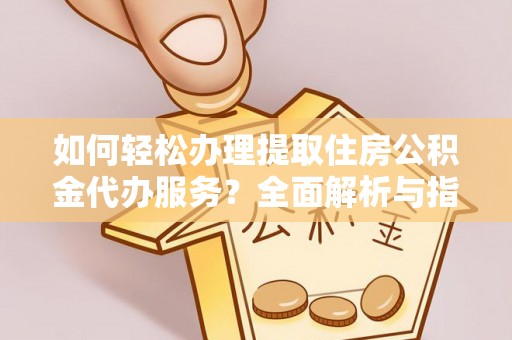 临清如何轻松办理提取住房公积金代办服务？全面解析与指南