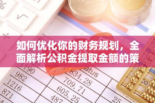 临清如何优化你的财务规划，全面解析公积金提取金额的策略与技巧