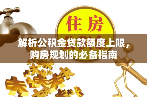 临清解析公积金贷款额度上限，购房规划的必备指南