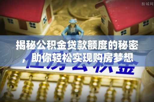 临清揭秘公积金贷款额度的秘密，助你轻松实现购房梦想