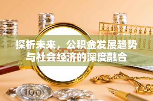 临清探析未来，公积金发展趋势与社会经济的深度融合