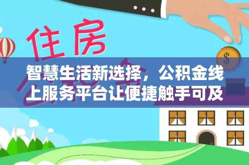 临清智慧生活新选择，公积金线上服务平台让便捷触手可及