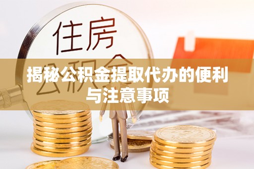 临清揭秘公积金提取代办的便利与注意事项