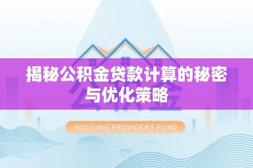 临清揭秘公积金贷款计算的秘密与优化策略