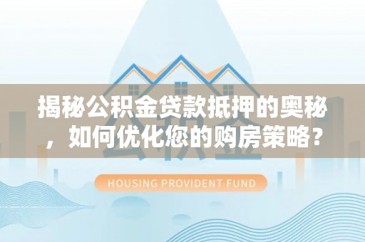 临清揭秘公积金贷款抵押的奥秘，如何优化您的购房策略？