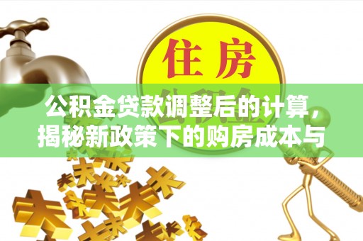 临清公积金贷款调整后的计算，揭秘新政策下的购房成本与规划策略