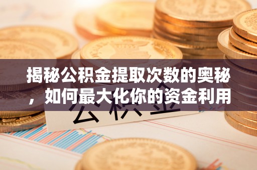 临清揭秘公积金提取次数的奥秘，如何最大化你的资金利用？