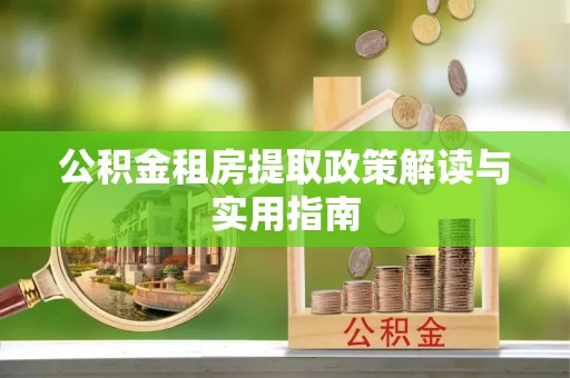 临清公积金租房提取政策解读与实用指南