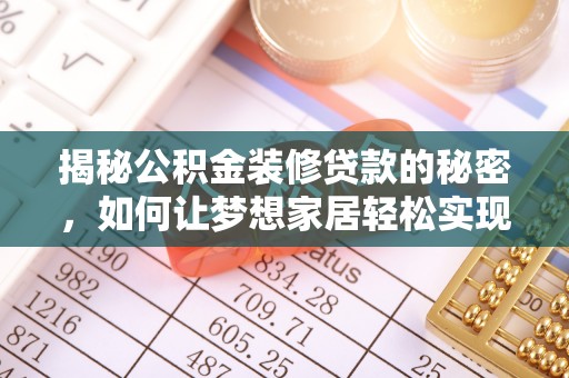 临清揭秘公积金装修贷款的秘密，如何让梦想家居轻松实现？