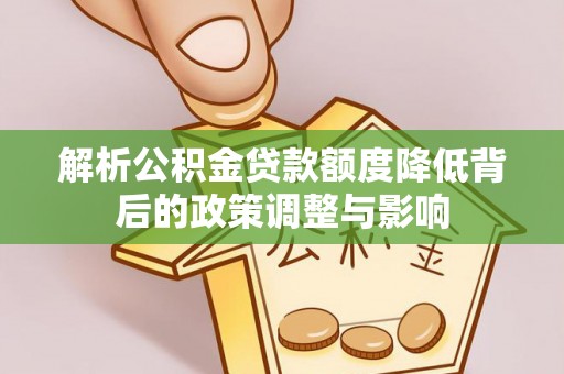 临清解析公积金贷款额度降低背后的政策调整与影响