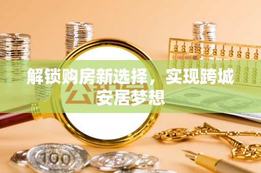 临清解锁购房新选择，实现跨城安居梦想
