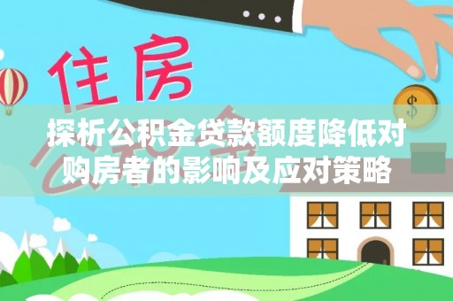 临清探析公积金贷款额度降低对购房者的影响及应对策略
