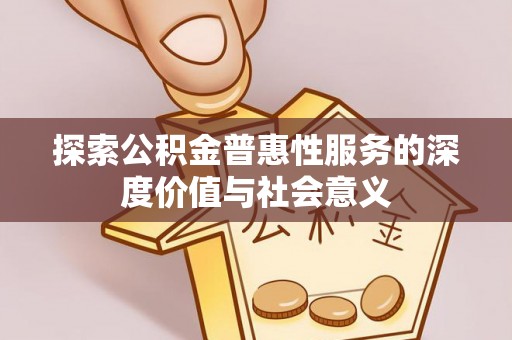临清探索公积金普惠性服务的深度价值与社会意义