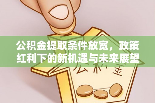 临清公积金提取条件放宽，政策红利下的新机遇与未来展望