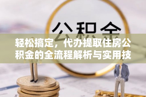 临清轻松搞定，代办提取住房公积金的全流程解析与实用技巧
