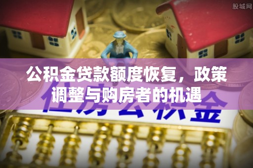 临清公积金贷款额度恢复，政策调整与购房者的机遇
