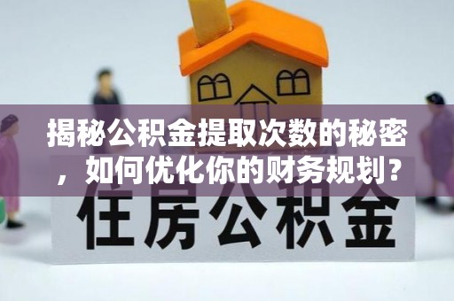 临清揭秘公积金提取次数的秘密，如何优化你的财务规划？