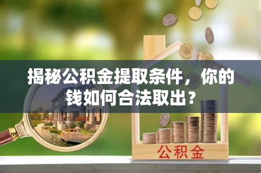 临清揭秘公积金提取条件，你的钱如何合法取出？