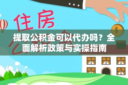 临清提取公积金可以代办吗？全面解析政策与实操指南