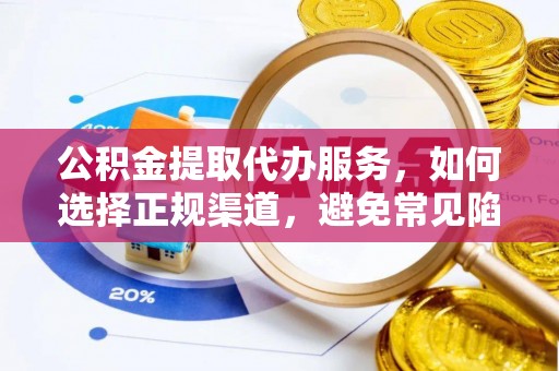 临清公积金提取代办服务，如何选择正规渠道，避免常见陷阱
