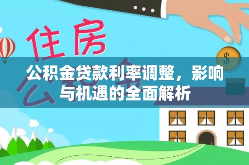 临清公积金贷款利率调整，影响与机遇的全面解析