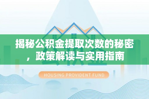 临清揭秘公积金提取次数的秘密，政策解读与实用指南