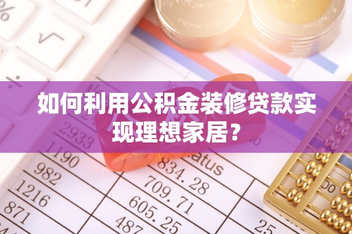 临清如何利用公积金装修贷款实现理想家居？
