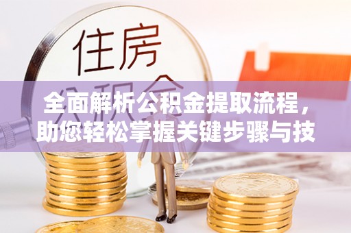 临清全面解析公积金提取流程，助您轻松掌握关键步骤与技巧