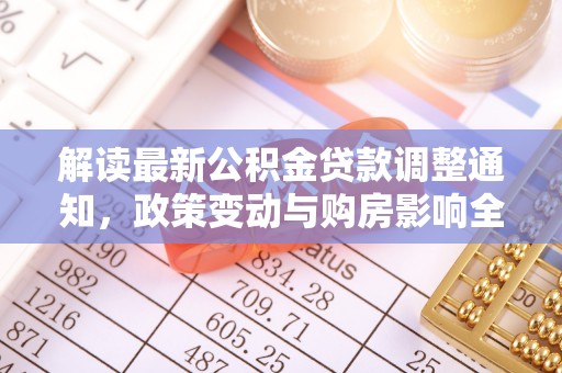 临清解读最新公积金贷款调整通知，政策变动与购房影响全解析