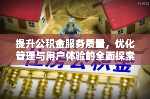 临清提升公积金服务质量，优化管理与用户体验的全面探索