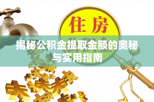 临清揭秘公积金提取金额的奥秘与实用指南