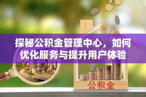 临清探秘公积金管理中心，如何优化服务与提升用户体验
